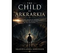 The Child of Arkrarkia: A mythic memoir, ,memory, time and the awakening of the Wayfinder