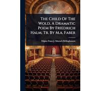 The Child Of The Wold, A Dramatic Poem By Friedrich Halm, Tr. By M.a. Faber