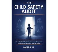 The Child Safety Audit: A Complete Guide for Parents, Teachers, and Caregivers to Prevent Everyday Accidents at Home and Beyond