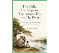 The Child, The Elephant, The Banyan Tree and The River: Conversations on Healing, Courage, and Coming Home to Yourself Jyothi