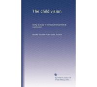 The child vision: being a study in mental development & expression