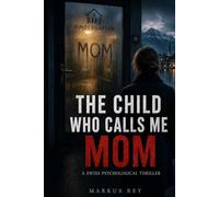 The Child Who Calls Me Mom: A Swiss Psychological Thriller (Markus Rey Psychological Thrillers)