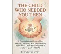 The Child Who Needed You Then: A Gentle Guided Journal for Meeting, Healing, and Reparenting Your Inner Child at Any Age and on Your Own Timeline