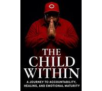 THE CHILD WITHIN: A JOURNEY TO ACCOUNTABILITY, HEALING AND EMOTIONAL MATURITY