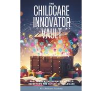 The Childcare Innovator Vault: 500+ Innovative Business Models Redefining the Future of Childcare