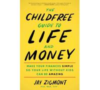 The Childfree Guide to Life and Money: Make Your Finances Simple So Your Life Without Kids Can Be Amazing
