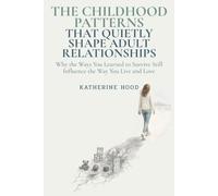The Childhood Patterns That Quietly Shape Adult Relationships: Why the Ways You Learned to Survive Still Influence the Way You Live and Love (The Hidden Patterns of the Mind)