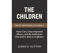 The Children: Foster Care, Unaccompanied Minors, and the Institutions That Deliver Kids to Traffickers (The Sex Trafficking Files)