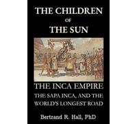 The Children of the Sun: The Inca Empire, the Sapa Inca, and the World’s Longest Road