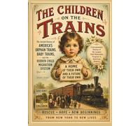 THE CHILDREN ON THE TRAINS: The Untold History of America's Orphan Trains, Baby Trains, and the Hidden Child Migration System