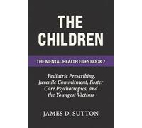 The Children: Pediatric Prescribing, Juvenile Commitment, Foster Care Psychotropics, and the Youngest Victims (The Mental Health Files)
