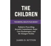 The Children: Pediatric Prescribing, Juvenile Commitment, Foster Care Psychotropics, and the Youngest Victims (The Mental Health Files)