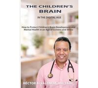 THE CHILDREN’S BRAIN IN THE DIGITAL AGE: How to Protect Children’s Brain Development and Mental Health in an Age of Screens and Stress