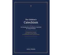 The Children's Catechism: An Introduction to the Shorter Catechism for Young Christians - 145 Questions and Answers