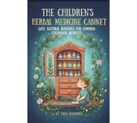 The Children's Herbal Medicine Cabinet: Safe, Natural Remedies for Common Childhood Ailments