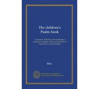 The children's Psalm-book: a selection of Psalms with explanatory comments, together with a prayer-book for home use in Jewish families
