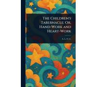 The Children's Tabernacle; Or, Hand-Work and Heart-Work
