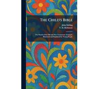 The Child's Bible: The Words of the Old and New Testaments Arranged, Illustrated and Explained for Young People