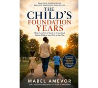 THE CHILD'S FOUNDATION YEARS: What Every Parent Needs to Know About Raising Children from Birth to Age Five