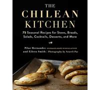 The Chilean Kitchen: 75 Seasonal Recipes for Stews, Breads, Salads, Cocktails, Desserts, and More