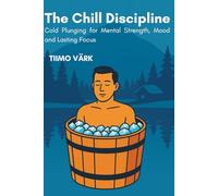 The Chill Discipline: Cold Plunging for Mental Strength, Mood and Lasting Focus