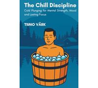 The Chill Discipline: Cold Plunging for Mental Strength, Mood and Lasting Focus