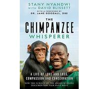 The Chimpanzee Whisperer: A Life of Love and Loss, Compassion and Conservation
