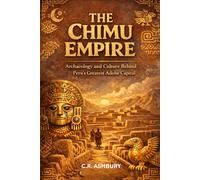 The Chimu Empire: Archaeology and Culture Behind Peru’s Greatest Adobe Capital (Lost Empires of the Americas: Pyramids, Warriors, and Vanished Cities)