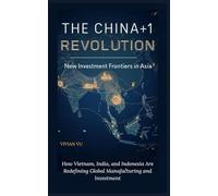 THE CHINA+1 REVOLUTION: New Investment Frontiers in Asia: How Vietnam, India, and Indonesia Are Redefining Global Manufacturing and Investment ... Mobility, and Emerging Market Opportunities)