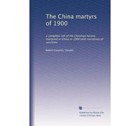 The China martyrs of 1900: a complete roll of the Christian heroes martyred in China in 1900 with narratives of survivors