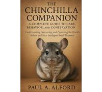 The Chinchilla Companion A Complete Guide to Care, Behavior, and Conservation: Understanding, Nurturing, and Protecting the World’s Softest and Most Intelligent Small Mammal