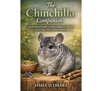 The Chinchilla Companion: An Essential Guide to Understanding, Caring for, and Loving These Gentle Animals