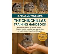 THE CHINCHILLAS TRAINING HANDBOOK: A Complete Manual on Habitat Design, Feeding, Health, Breeding, and Species Care for Beginners and Experienced Keepers