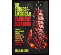 The Chinese-American Barbecue Cookbook: 100 Bold Asian Grilling Recipes, Smokehouse Favorites, and Fusion BBQ Classics for the Backyard Pitmaster