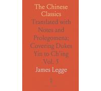 The Chinese Classics: Translated with Notes and Prolegomena; Covering Dukes Yin to Ch'ing