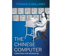 The Chinese Computer: A Global History of the Information Age (Studies of the Weatherhead East Asian Institute, Columbia University)