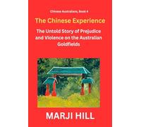 The Chinese Experience: The Untold Story of Prejudice and Violence on the Australian Goldfields (Chinese Australians)