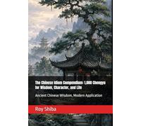 The Chinese Idiom Compendium: 1,000 Chengyu for Wisdom, Character, and Life: Ancient Chinese Wisdom, Modern Application (The World Wisdom Archive)