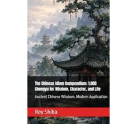 The Chinese Idiom Compendium: 1,000 Chengyu for Wisdom, Character, and Life: Ancient Chinese Wisdom, Modern Application (The World Wisdom Archive)