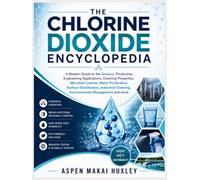 THE CHLORINE DIOXIDE ENCYCLOPEDIA: A Modern Guide to the Science, Production, Engineering Applications, Chemical Properties, Microbial Control, Water ... Cleaning, Environmental Management and more