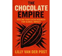 The Chocolate Empire: Scaling Your Cacao Business for Global Impact: Master the Art of Growing and Scaling a Profitable, Sustainable Cacao Business in the Global Market