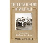 The Choctaw Freedmen of Skullyville: Uncovering an Oklahoma Ghost Town (Lost)