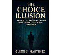 The Choice Illusion: The Secret Systems Controlling Your Online Freedom and the People Behind Them