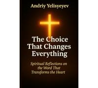 The Choice That Changes Everything: Spiritual Reflections on the Word That Transforms the Heart