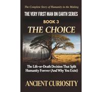 The Choice: The Life-or-Death Decision That Spilt Humanity Forever (And Why You Exist): 3 (The Very First Man On Earth Collection)