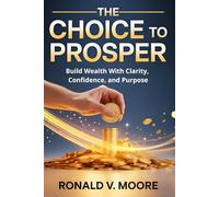 The Choice to Prosper: Build Wealth With Clarity, Confidence, and Purpose