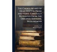 The Choice Works of Dean Swift in Prose and Verse. Carefully Reprinted From the Original Editions. With Memoir
