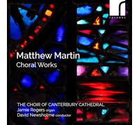 The Choir of Canterbury Cathedral; Jamie Rogers (organ); David Newsholme (conductor) - Matthew Martin: Choral Works