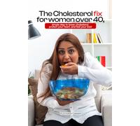 THE CHOLESTEROL FIX FOR WOMEN OVER 40: Simple Steps to Lower Cholesterol, Protect Your Heart, and Feel Your Best