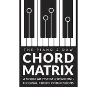 The Chord Matrix: A Modular System for Songwriters, Pianists, and Producers to Craft Original Chord Progressions